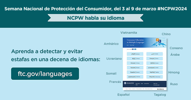 Semana Nacional de Protección del Consumidor, del 3 al 9 de marzo #NCPW2024 - NCPW habla su idioma. Aprenda a detectar y evitar estafas en una decena de idiomas.